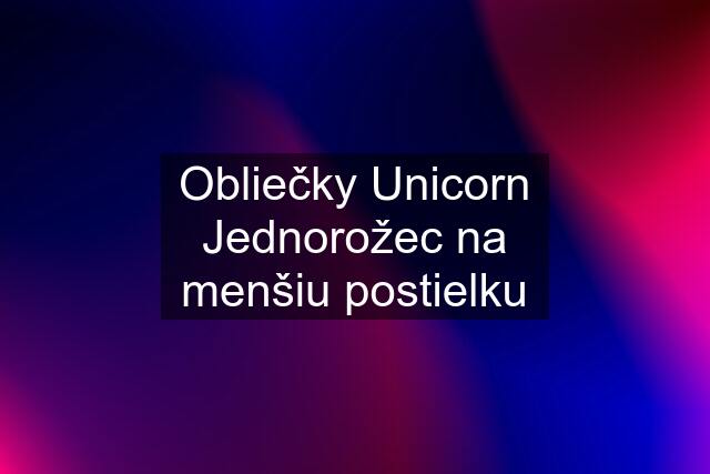 Obliečky Unicorn Jednorožec na menšiu postielku