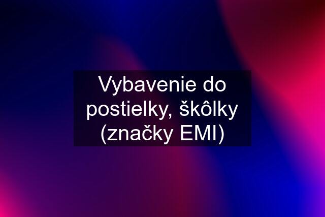 Vybavenie do postielky, škôlky (značky EMI)