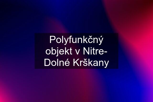 Polyfunkčný objekt v Nitre- Dolné Krškany