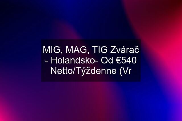 MIG, MAG, TIG Zvárač - Holandsko- Od €540 Netto/Týždenne (Vr