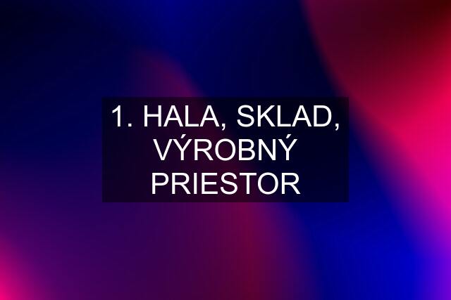 1. HALA, SKLAD, VÝROBNÝ PRIESTOR