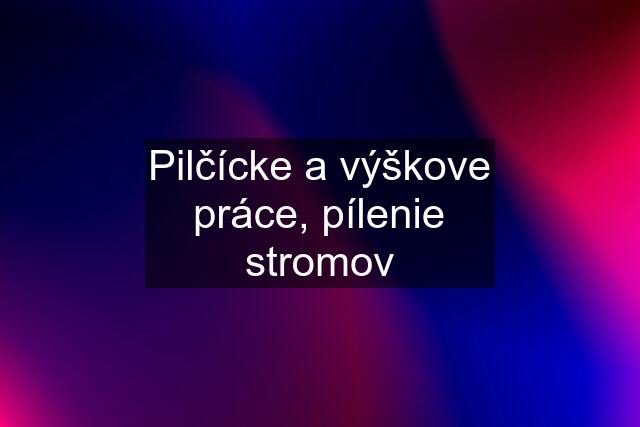 Pilčícke a výškove práce, pílenie stromov