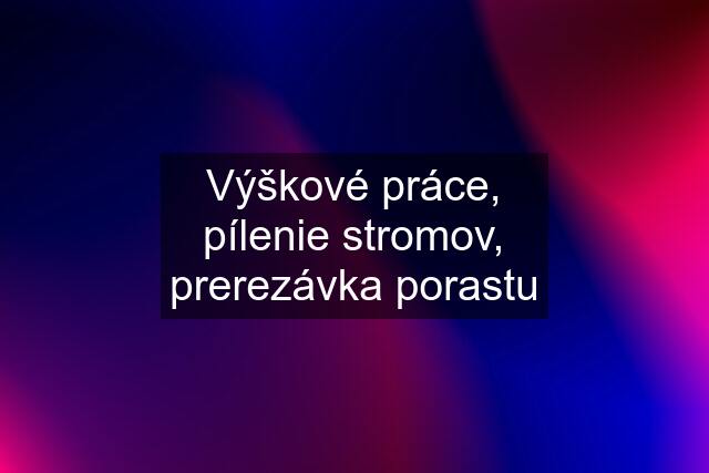 Výškové práce, pílenie stromov, prerezávka porastu