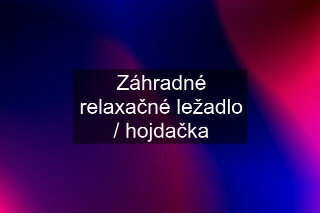 Záhradné relaxačné ležadlo / hojdačka