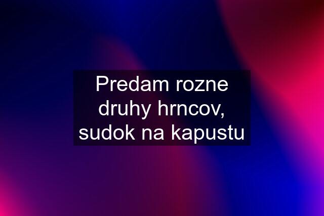 Predam rozne druhy hrncov, sudok na kapustu