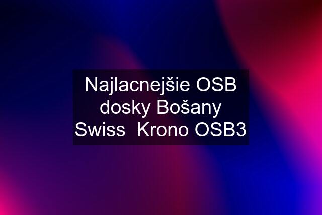 Najlacnejšie OSB dosky Bošany Swiss  Krono OSB3