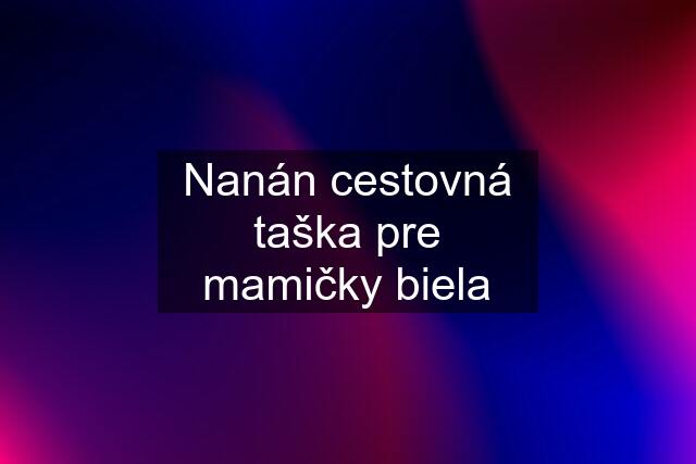 Nanán cestovná taška pre mamičky biela