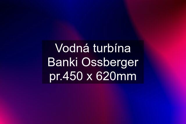 Vodná turbína Banki Ossberger pr.450 x 620mm