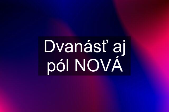 Dvanásť aj pól NOVÁ