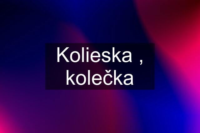 Kolieska , kolečka