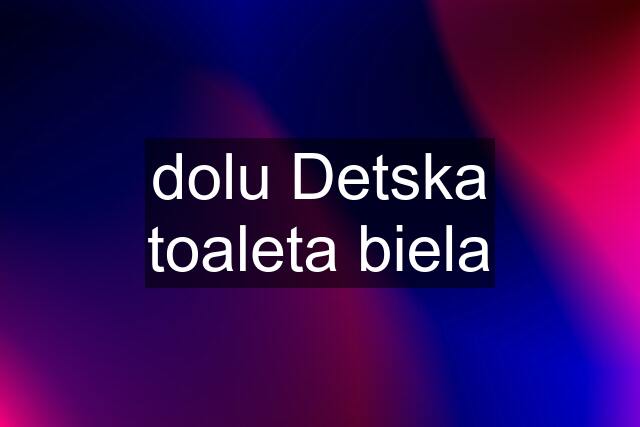 dolu Detska toaleta biela