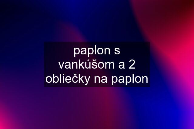 paplon s vankúšom a 2 obliečky na paplon