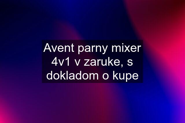 Avent parny mixer 4v1 v zaruke, s dokladom o kupe