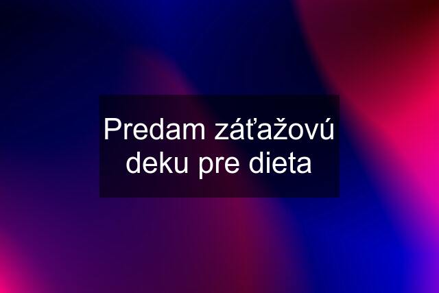 Predam záťažovú deku pre dieta