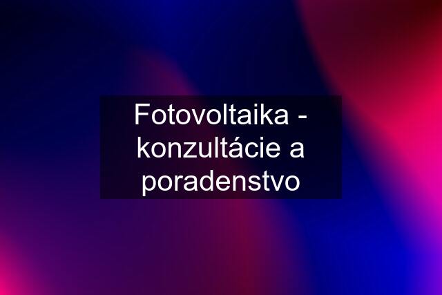 Fotovoltaika - konzultácie a poradenstvo