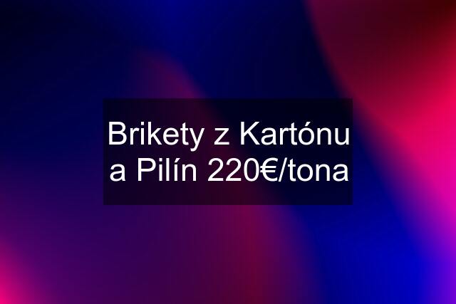 Brikety z Kartónu a Pilín 220€/tona