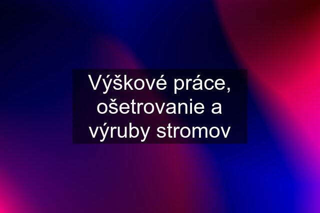 Výškové práce, ošetrovanie a výruby stromov