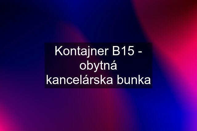 Kontajner B15 - obytná kancelárska bunka