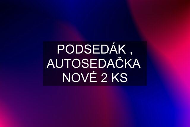 PODSEDÁK , AUTOSEDAČKA  NOVÉ 2 KS