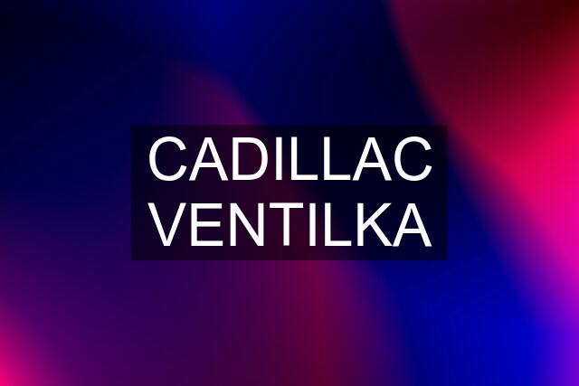 CADILLAC VENTILKA