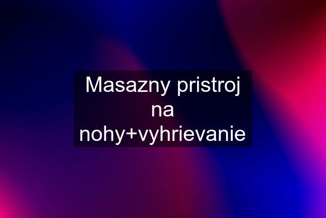 Masazny pristroj na nohy+vyhrievanie