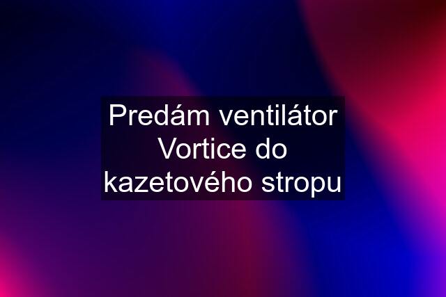 Predám ventilátor Vortice do kazetového stropu