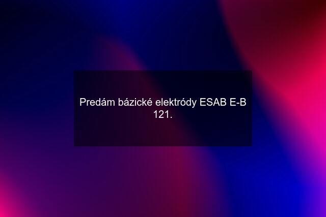 Predám bázické elektródy ESAB E-B 121.