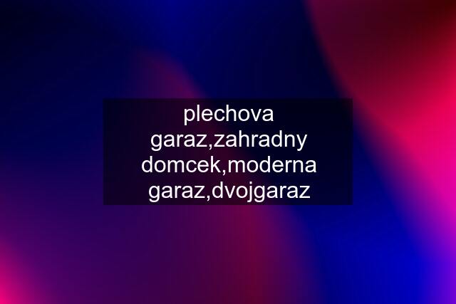 plechova garaz,zahradny domcek,moderna garaz,dvojgaraz