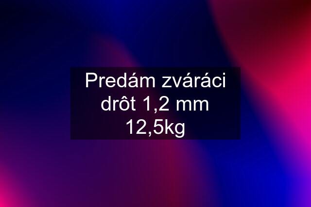 Predám zváráci drôt 1,2 mm 12,5kg