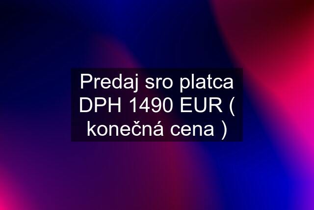 Predaj sro platca DPH 1490 EUR ( konečná cena )