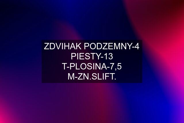 ZDVIHAK PODZEMNY-4 PIESTY-13 T-PLOSINA-7,5 M-ZN.SLIFT.