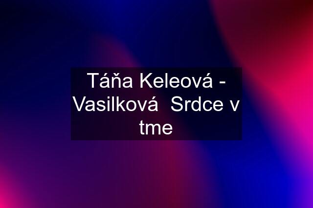 Táňa Keleová - Vasilková  Srdce v tme