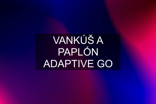 VANKÚŠ A PAPLÓN ADAPTIVE GO