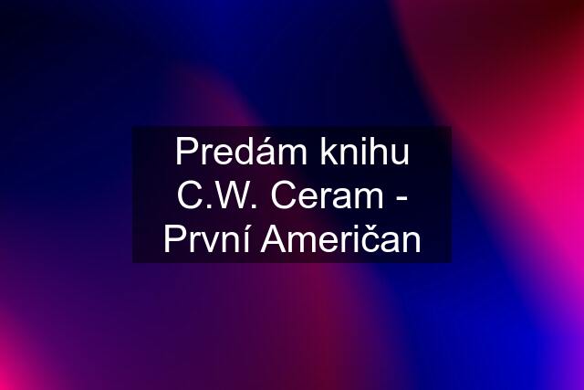 Predám knihu C.W. Ceram - První Američan