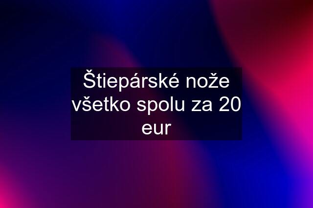 Štiepárské nože všetko spolu za 20 eur