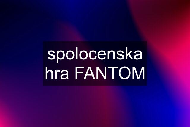 spolocenska hra FANTOM