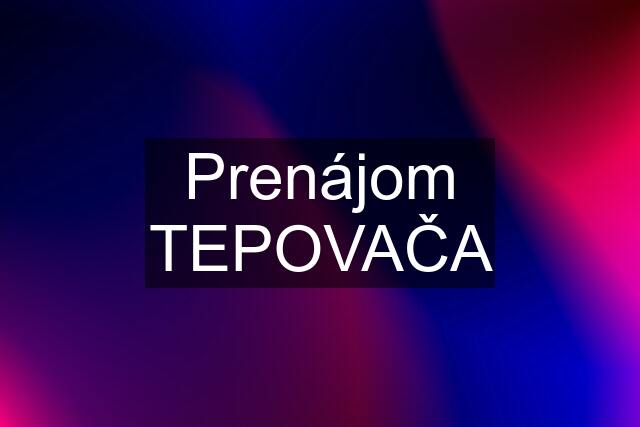 Prenájom TEPOVAČA