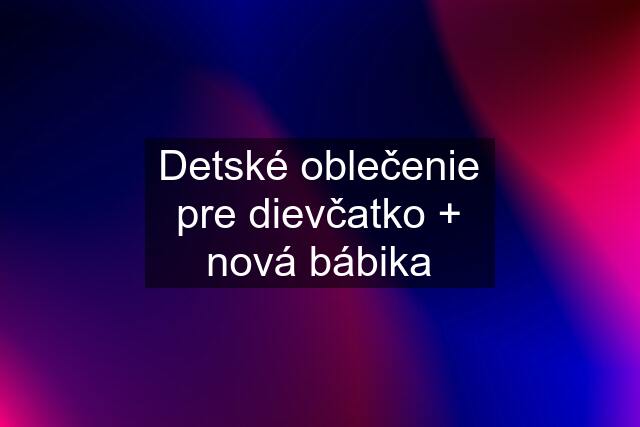 Detské oblečenie pre dievčatko + nová bábika