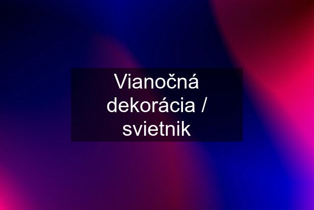 Vianočná dekorácia / svietnik