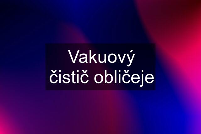 Vakuový čistič obličeje