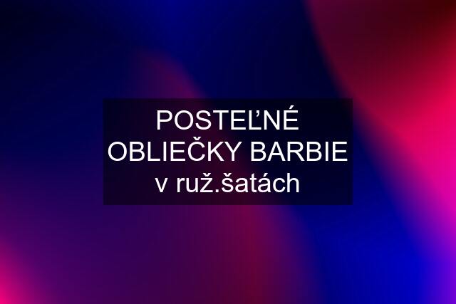 POSTEĽNÉ OBLIEČKY BARBIE v ruž.šatách