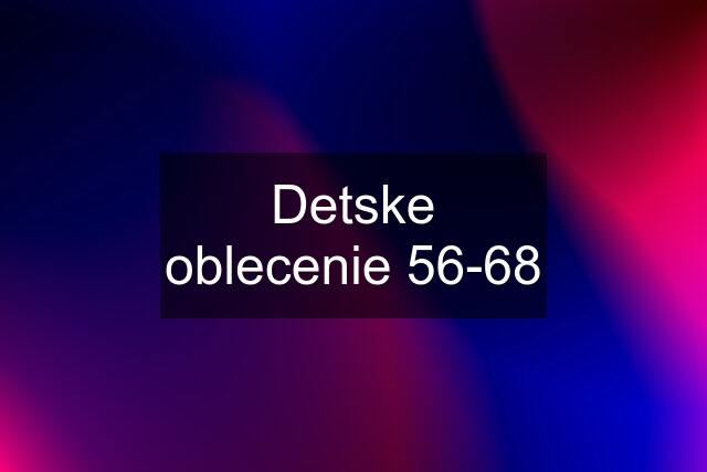 Detske oblecenie 56-68