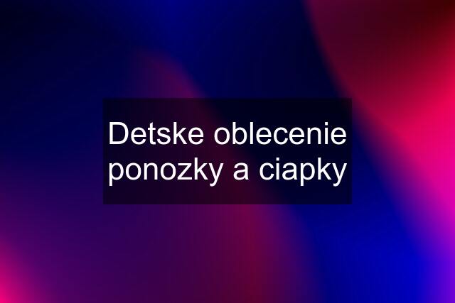 Detske oblecenie ponozky a ciapky