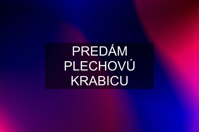 PREDÁM PLECHOVÚ KRABICU