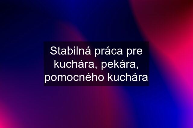 Stabilná práca pre kuchára, pekára, pomocného kuchára