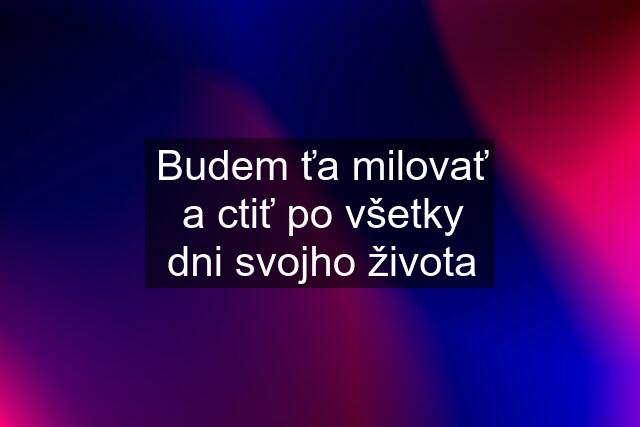 Budem ťa milovať a ctiť po všetky dni svojho života