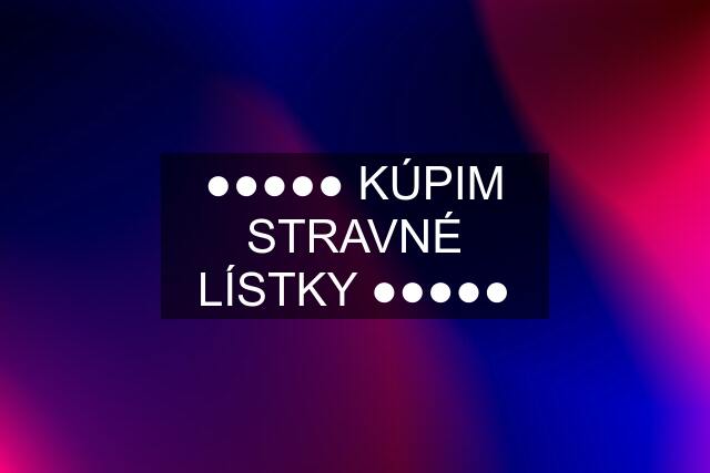 ●●●●● KÚPIM STRAVNÉ LÍSTKY ●●●●●