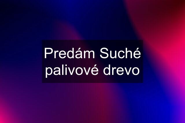 Predám Suché palivové drevo