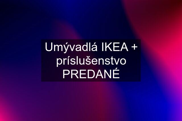 Umývadlá IKEA + príslušenstvo PREDANÉ