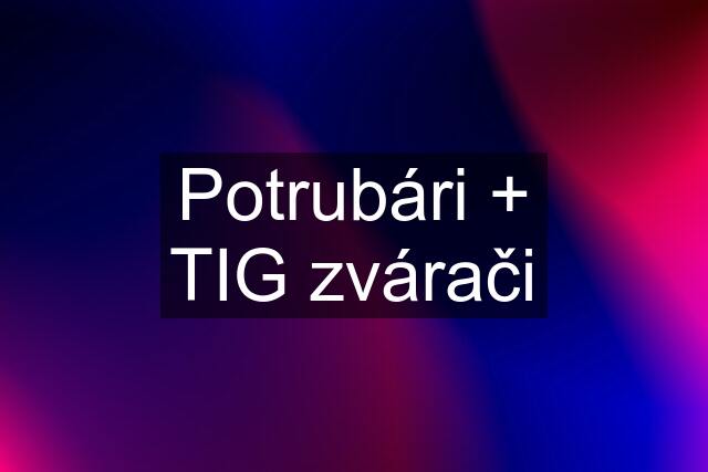 Potrubári + TIG zvárači